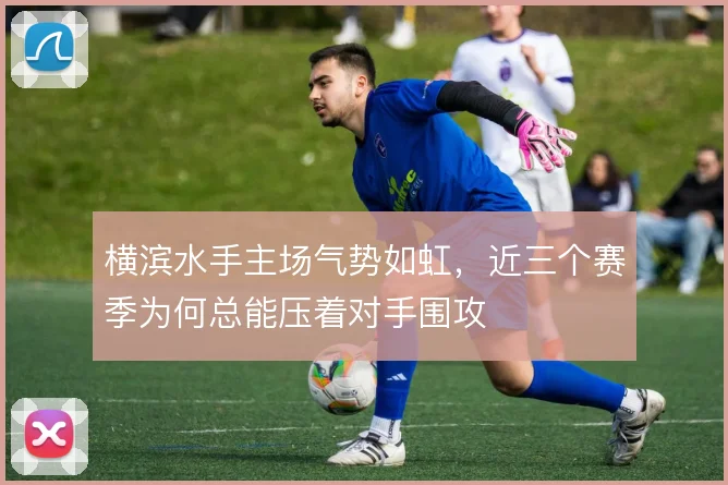 横滨水手主场气势如虹，近三个赛季为何总能压着对手围攻