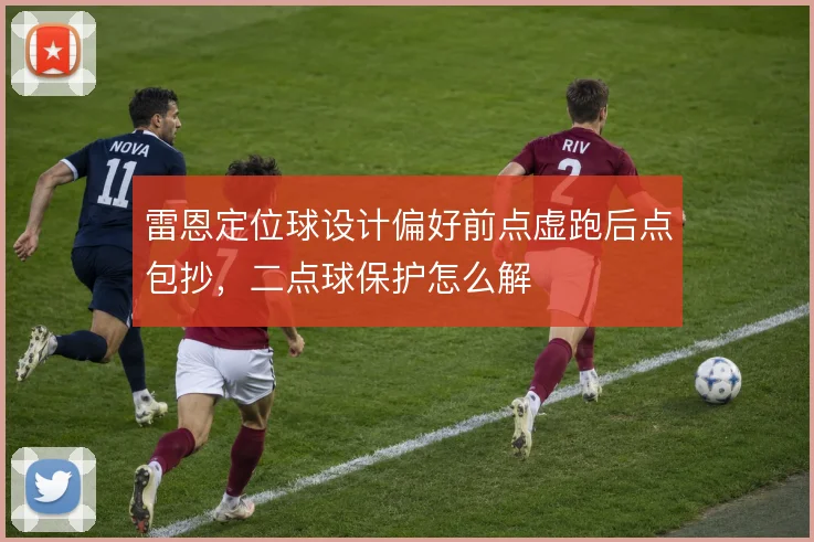 雷恩定位球设计偏好前点虚跑后点包抄，二点球保护怎么解