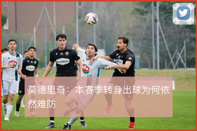 莫德里奇:本赛季转身出球为何依然难防