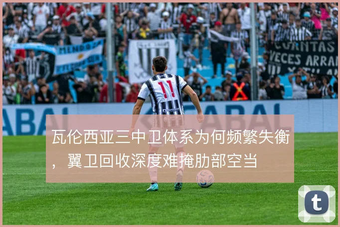 瓦伦西亚三中卫体系为何频繁失衡，翼卫回收深度难掩肋部空当