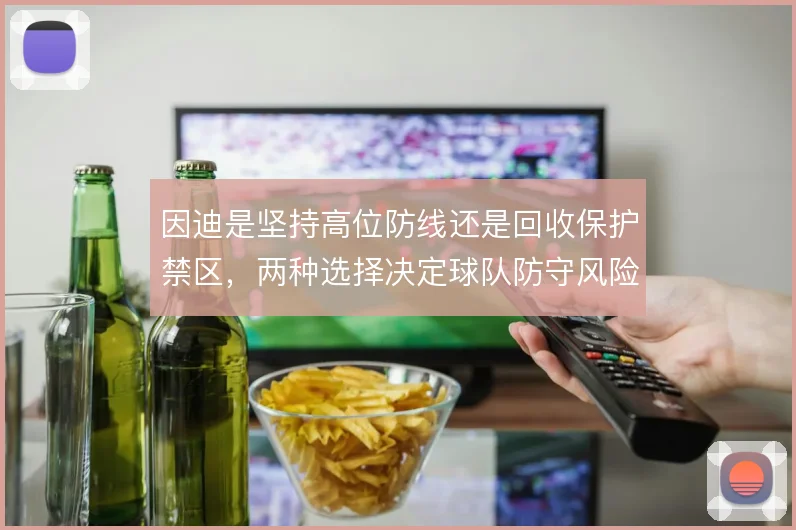 因迪是坚持高位防线还是回收保护禁区，两种选择决定球队防守风险