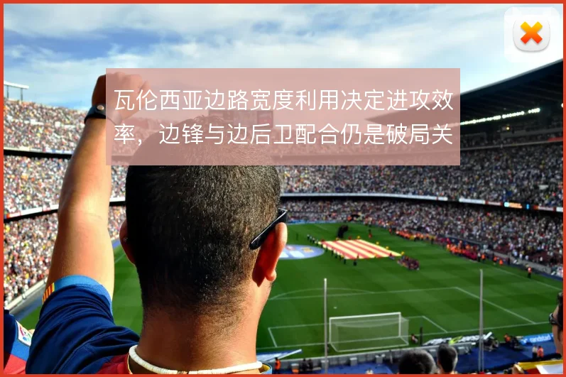 瓦伦西亚边路宽度利用决定进攻效率，边锋与边后卫配合仍是破局关键