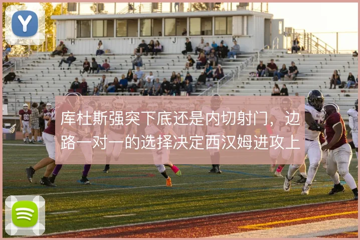 库杜斯强突下底还是内切射门，边路一对一的选择决定西汉姆进攻上限