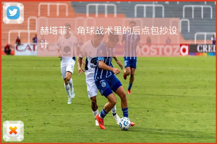 赫塔菲：角球战术里的后点包抄设计