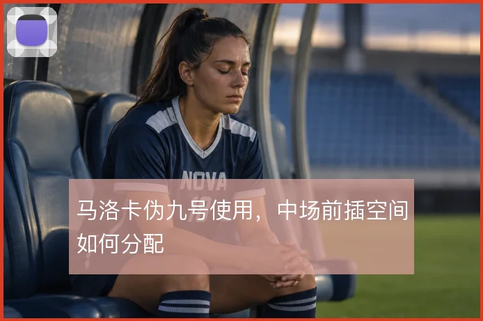 马洛卡伪九号使用,中场前插空间如何分配