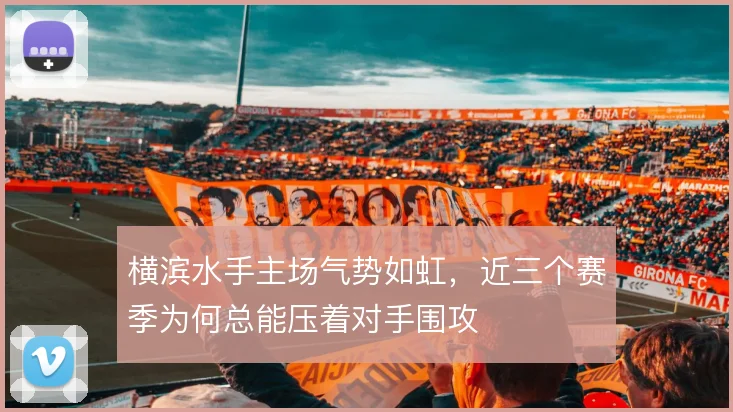 横滨水手主场气势如虹，近三个赛季为何总能压着对手围攻