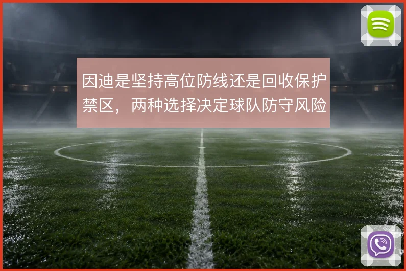 因迪是坚持高位防线还是回收保护禁区，两种选择决定球队防守风险