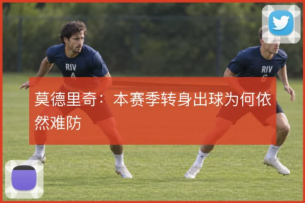 莫德里奇:本赛季转身出球为何依然难防