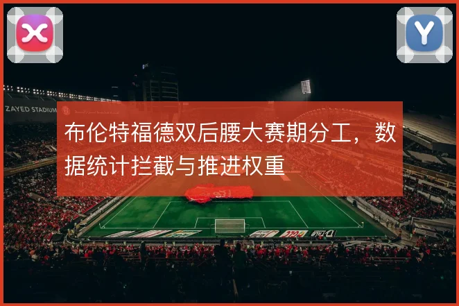 布伦特福德双后腰大赛期分工，数据统计拦截与推进权重