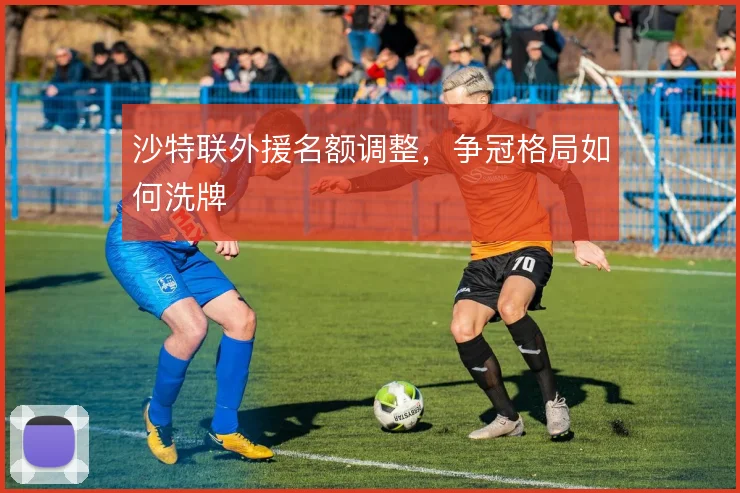 沙特联外援名额调整，争冠格局如何洗牌