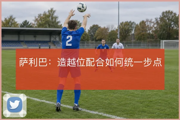 萨利巴:造越位配合如何统一步点