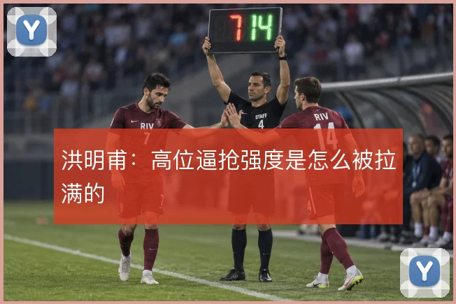 洪明甫：高位逼抢强度是怎么被拉满的