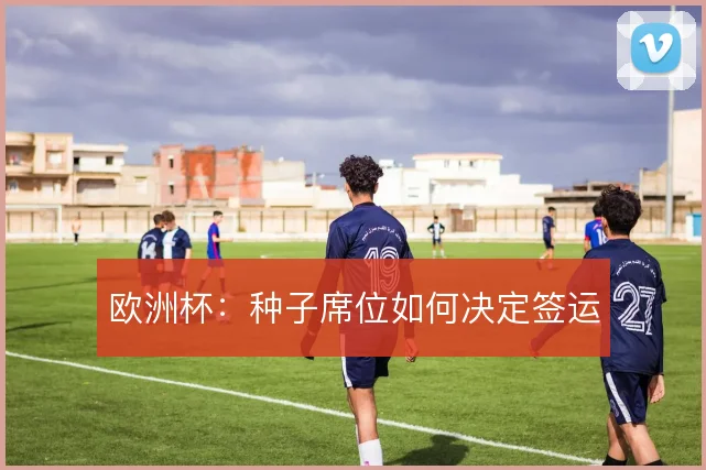 欧洲杯:种子席位如何决定签运