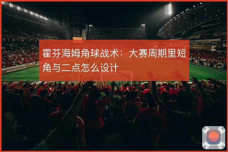 霍芬海姆角球战术：大赛周期里短角与二点怎么设计