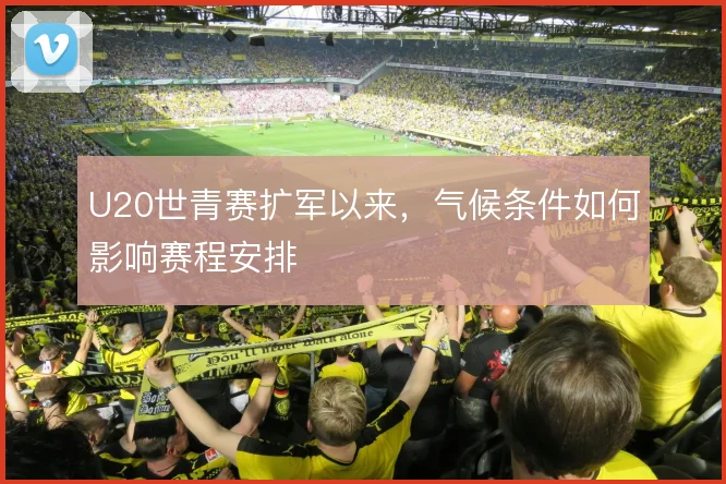 U20世青赛扩军以来,气候条件如何影响赛程安排