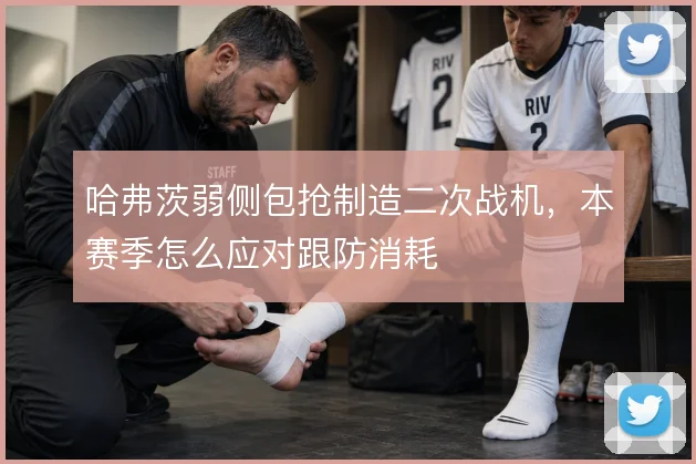 哈弗茨弱侧包抢制造二次战机，本赛季怎么应对跟防消耗